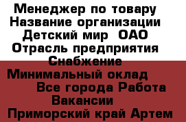 Менеджер по товару › Название организации ­ Детский мир, ОАО › Отрасль предприятия ­ Снабжение › Минимальный оклад ­ 22 000 - Все города Работа » Вакансии   . Приморский край,Артем г.